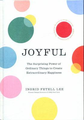 Joyful : the surprising power of ordinary things to create extraordinary happiness